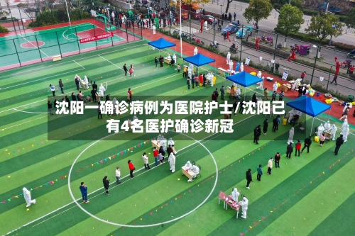 沈阳一确诊病例为医院护士/沈阳已有4名医护确诊新冠