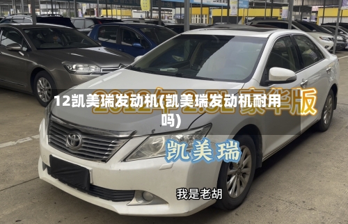 12凯美瑞发动机(凯美瑞发动机耐用吗)
