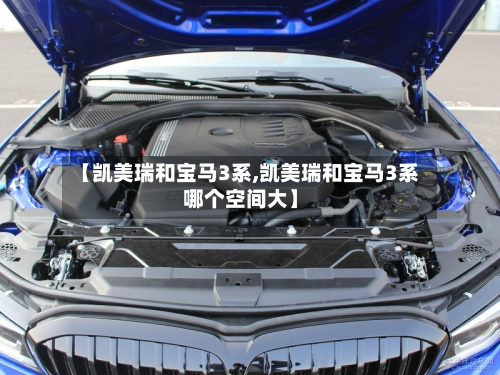 【凯美瑞和宝马3系,凯美瑞和宝马3系哪个空间大】