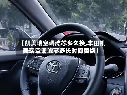 【凯美瑞空调滤芯多久换,丰田凯美瑞空调滤芯多长时间更换】