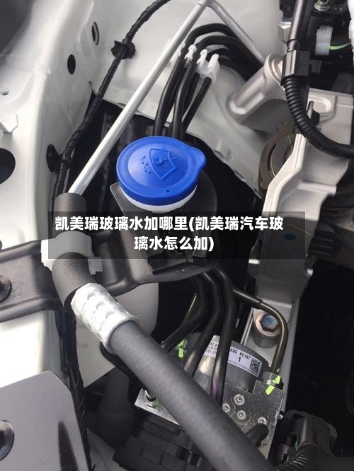 凯美瑞玻璃水加哪里(凯美瑞汽车玻璃水怎么加)