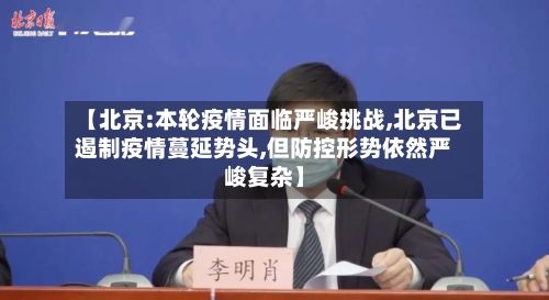 【北京:本轮疫情面临严峻挑战,北京已遏制疫情蔓延势头,但防控形势依然严峻复杂】