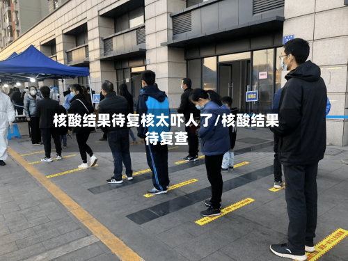 核酸结果待复核太吓人了/核酸结果待复查