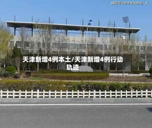 天津新增4例本土/天津新增4例行动轨迹