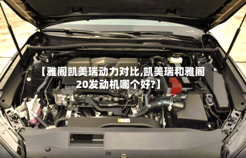 【雅阁凯美瑞动力对比,凯美瑞和雅阁20发动机哪个好?】