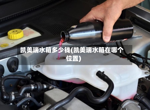 凯美瑞水箱多少钱(凯美瑞水箱在哪个位置)