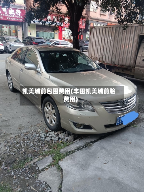 凯美瑞前包围费用(丰田凯美瑞前脸费用)