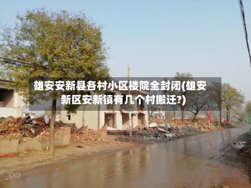 雄安安新县各村小区楼院全封闭(雄安新区安新镇有几个村搬迁?)