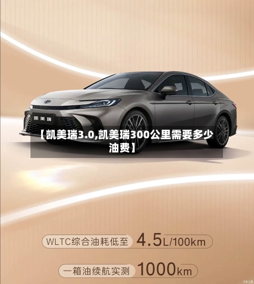 【凯美瑞3.0,凯美瑞300公里需要多少油费】
