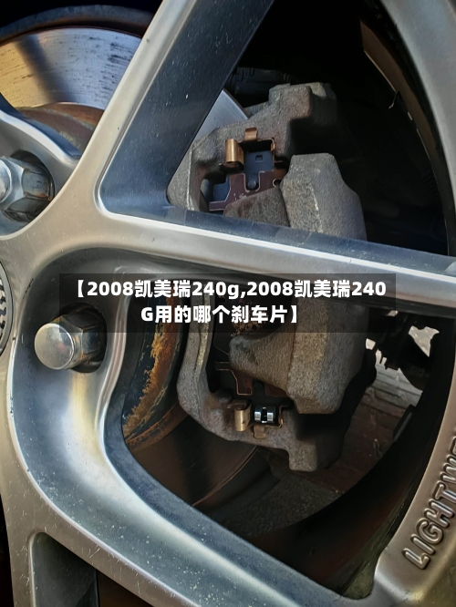【2008凯美瑞240g,2008凯美瑞240G用的哪个刹车片】