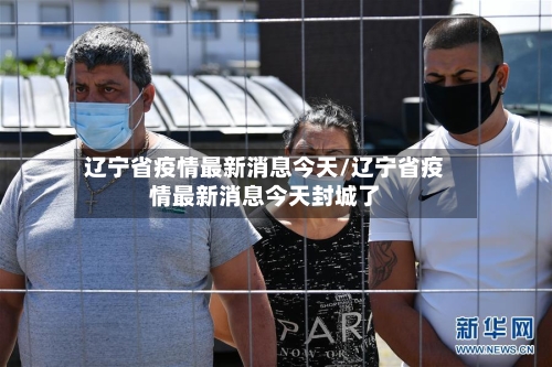 辽宁省疫情最新消息今天/辽宁省疫情最新消息今天封城了