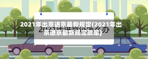 2021年出京进京最新规定(2021年出京进京最新规定政策)