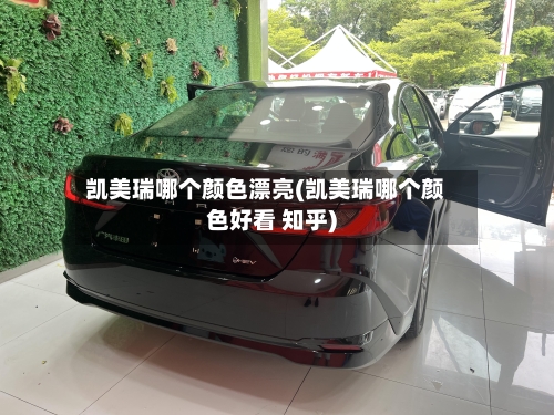凯美瑞哪个颜色漂亮(凯美瑞哪个颜色好看 知乎)