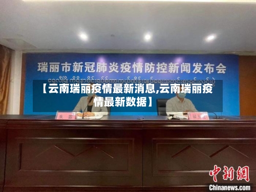 【云南瑞丽疫情最新消息,云南瑞丽疫情最新数据】