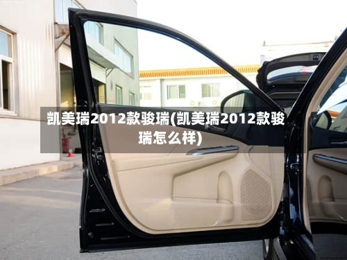凯美瑞2012款骏瑞(凯美瑞2012款骏瑞怎么样)