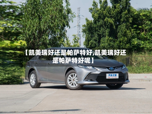 【凯美瑞好还是帕萨特好,凯美瑞好还是帕萨特好呢】
