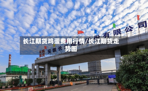 长江期货鸡蛋费用行情/长江期货走势图