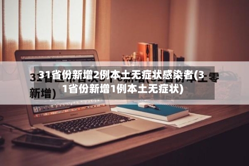 31省份新增2例本土无症状感染者(31省份新增1例本土无症状)