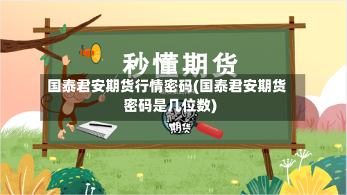 国泰君安期货行情密码(国泰君安期货密码是几位数)