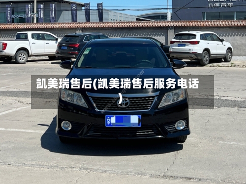 凯美瑞售后(凯美瑞售后服务电话)