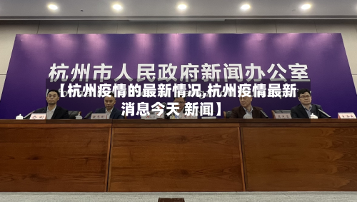 【杭州疫情的最新情况,杭州疫情最新消息今天 新闻】