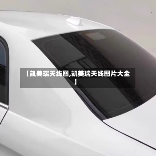 【凯美瑞天线图,凯美瑞天线图片大全】