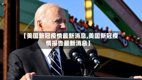 【美国新冠疫情最新消息,美国新冠疫情报告最新消息】
