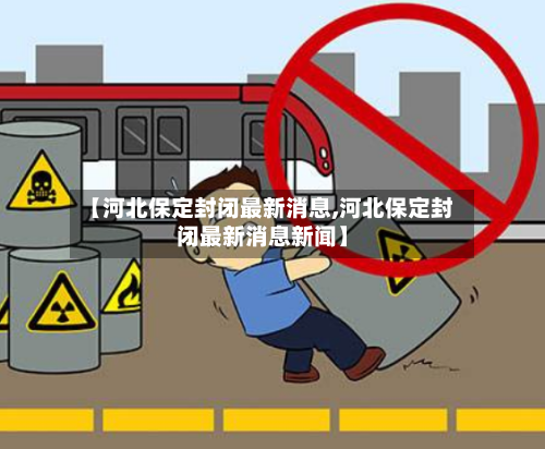 【河北保定封闭最新消息,河北保定封闭最新消息新闻】
