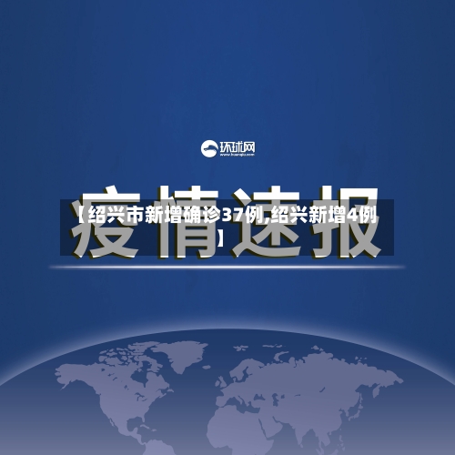 【绍兴市新增确诊37例,绍兴新增4例】