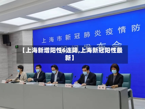 【上海新增阳性6连降,上海新冠阳性最新】