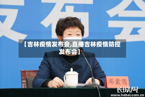 【吉林疫情发布会,直播吉林疫情防控发布会】