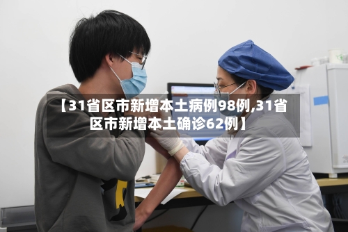 【31省区市新增本土病例98例,31省区市新增本土确诊62例】