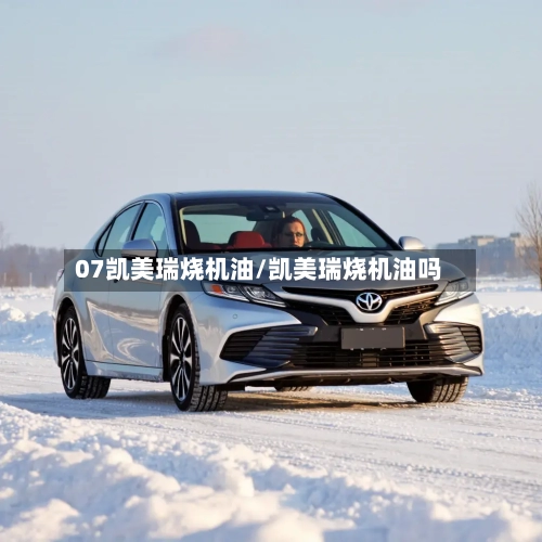 07凯美瑞烧机油/凯美瑞烧机油吗