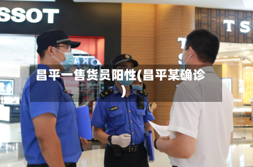 昌平一售货员阳性(昌平某确诊)