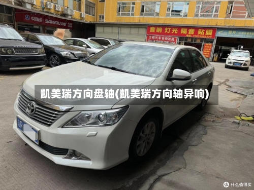 凯美瑞方向盘轴(凯美瑞方向轴异响)