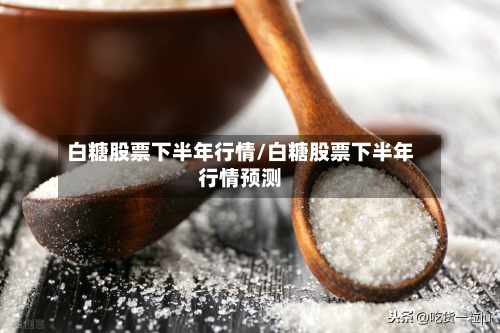 白糖股票下半年行情/白糖股票下半年行情预测