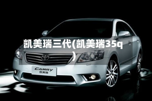 凯美瑞三代(凯美瑞35q)