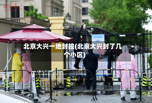 北京大兴一地封控(北京大兴封了几个小区)