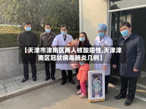 【天津市津南区两人核酸阳性,天津津南区冠状病毒肺炎几例】
