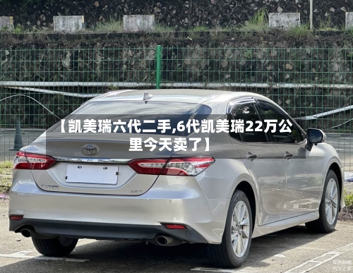 【凯美瑞六代二手,6代凯美瑞22万公里今天卖了】