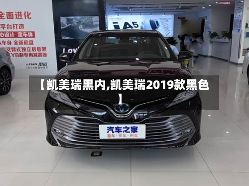 【凯美瑞黑内,凯美瑞2019款黑色】