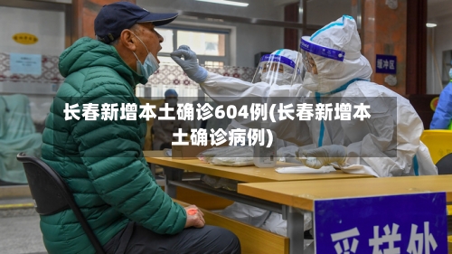 长春新增本土确诊604例(长春新增本土确诊病例)
