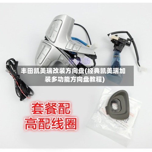 丰田凯美瑞改装方向盘(经典凯美瑞加装多功能方向盘教程)