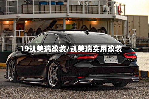 19凯美瑞改装/凯美瑞实用改装