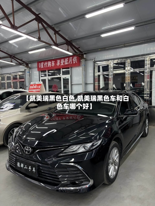 【凯美瑞黑色白色,凯美瑞黑色车和白色车哪个好】