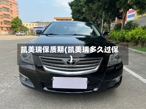凯美瑞保质期(凯美瑞多久过保)