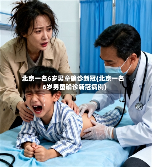 北京一名6岁男童确诊新冠(北京一名6岁男童确诊新冠病例)