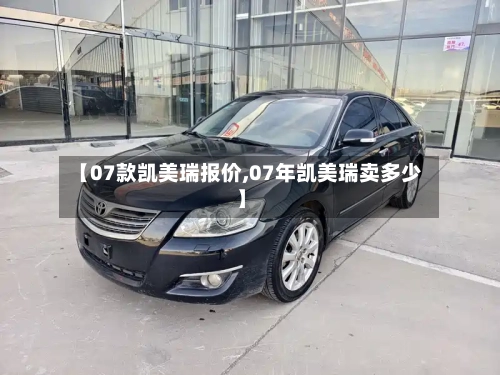 【07款凯美瑞报价,07年凯美瑞卖多少】