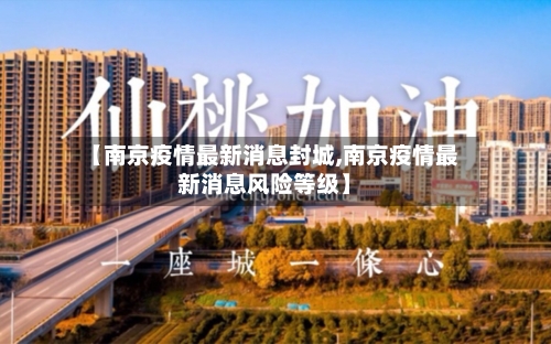 【南京疫情最新消息封城,南京疫情最新消息风险等级】
