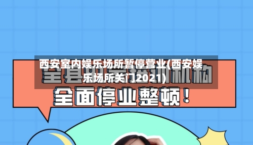 西安室内娱乐场所暂停营业(西安娱乐场所关门2021)
